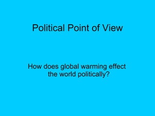 Political Point of View How does global warming effect the world politically?  