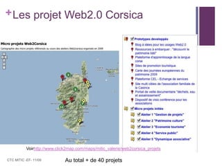 Les projet Web2.0 CorsicaCTC MITIC -EF- 11/09Voirhttp://www.click2map.com/maps/mitic_valerie/web2corsica_projetsAu total + de 40 projets 