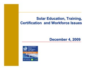 Solar Education, Training,
Certification and Workforce Issues



                 December 4, 2009
 