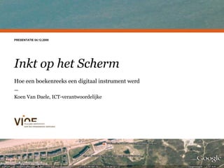 PRESENTATIE 04.12.2009 Een huisstijl voor het VIOE Inkt op het Scherm Hoe een boekenreeks een digitaal instrument werd — Koen Van Daele, ICT-verantwoordelijke 