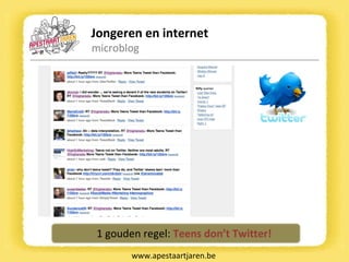 Jongeren en internet microblog www.apestaartjaren.be 1 gouden regel:  Teens don’t Twitter! 