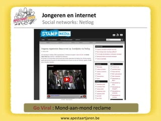 Jongeren en internet Social networks: Netlog www.apestaartjaren.be Go Viral  : Mond-aan-mond reclame 