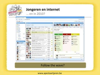 Jongeren en internet …  en in 2010? www.apestaartjaren.be Follow the wave? 