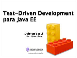 Test-Driven Development
para Java EE

      Dairton Bassi
       dbassi@gmail.com




         www.neurobox.com.br
 