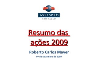 Resumo das  ações 2009 Roberto Carlos Mayer 07 de Dezembro de 2009 