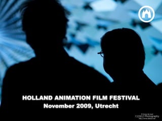 HOLLAND ANIMATION FILM FESTIVAL




HOLLAND ANIMATION FILM FESTIVAL
     November 2009, Utrecht
                                  1
 
