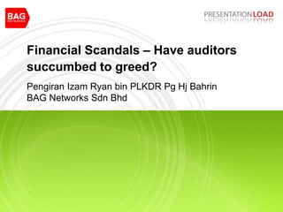 Financial Scandals – Have auditors succumbed to greed? Pengiran Izam Ryan bin PLKDR Pg Hj BahrinBAG Networks Sdn Bhd 