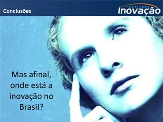 Conclusões




   Mas afinal,
  onde está a
  inovação no
     Brasil?
                 © 2009 Instituto Inovação S.A. – T...