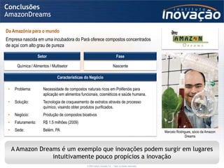 Conclusões
AmazonDreams

Da Amazônia para o mundo
Empresa nascida em uma incubadora do Pará oferece compostos concentrados...