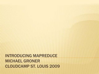 Introducing MapReduceMichael GronerCloudCamp ST. Louis 2009 