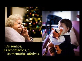 Os sonhos,  as recordações, e  as memórias afetivas. 