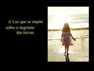 A Luz que se impõe sobre o negrume  das trevas. 
