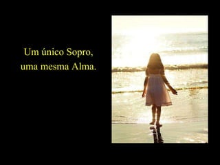 Um único Sopro, uma mesma Alma. 