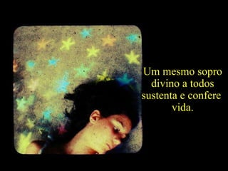 Recordar a  nossa origem  comum. Somos todos  feitos do mesmo  pó das estrelas. Um mesmo sopro divino a todos  sustenta e confere  vida. A 