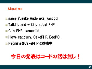 About me

name Yusuke Ando aka, yandod
Talking and writing about PHP.
CakePHP evengelist.
I love cat,curry, CakePHP, EeePC.
RedmineをCakePHPに移植中


 今日の発表はコードの話は無し！
                                    2
 