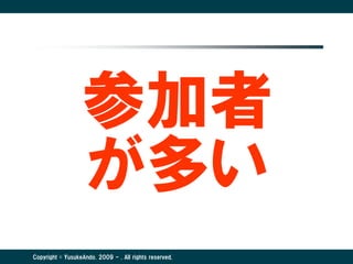 参加者
                  が多い
Copyright © YusukeAndo. 2009 - . All rights reserved.
 