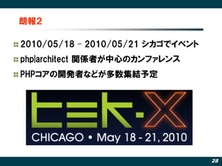 朗報２

2010/05/18 – 2010/05/21 シカゴでイベント
php|architect 関係者が中心のカンファレンス
PHPコアの開発者などが多数集結予定




                                   28
 