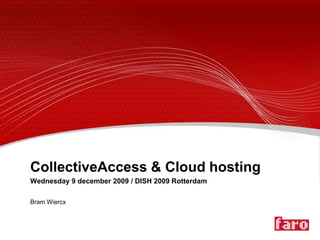 CollectiveAccess & Cloud hostingWednesday 9 december 2009 / DISH 2009 Rotterdam Bram Wiercx 