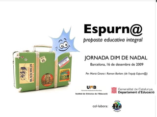 Espurn@
proposta educativa integral


JORNADA DIM DE NADAL
    Barcelona, 16 de desembre de 2009

 Per Maria Girona i Ramon Barlam (de l’equip Espurn@)




      col·labora:
 