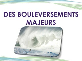 DES BOULEVERSEMENTS MAJEURS 
