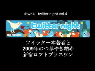 #twn4   twitter night vol.4 ツイッター本著者と2009年のつぶやき納め新宿ロフトプラスワン 