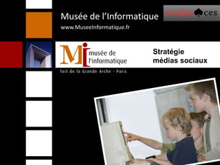 Musée de l’Informatique  www.MuseeInformatique.fr Stratégie médias sociaux 