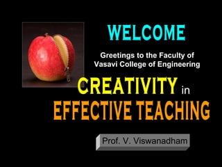 CREATIVITY EFFECTIVE TEACHING in Prof. V. Viswanadham WELCOME Greetings to the Faculty of Vasavi College of Engineering 