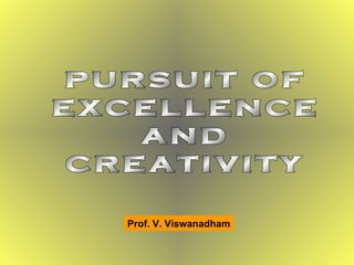 pursuit of excellence and creativity Prof. V. Viswanadham 