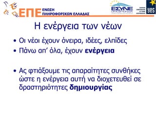 Η ενέργεια των νέων Οι νέοι έχουν όνειρα, ιδέες, ελπίδες Πάνω απ’ όλα, έχουν  ενέργεια Ας φτιάξουμε τις απαραίτητες συνθήκες ώστε η ενέργεια αυτή να διοχετευθεί σε δραστηριότητες  δημιουργίας 