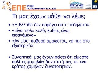 Τι μας έχουν μάθει να λέμε; «Η Ελλάδα δεν παράγει ούτε ποδήλατα» «Είναι πολύ καλό, καθώς είναι εισαγόμενο» «Αν είσαι σοβαρά άρρωστος, να πας στο εξωτερικό» Συνοπτικά, μας έχουν πείσει ότι είμαστε πολίτες χαμηλών δυνατοτήτων, σε ένα κράτος χαμηλών δυνατοτήτων. 