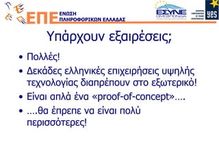 Υπάρχουν εξαιρέσεις; Πολλές! Δεκάδες ελληνικές επιχειρήσεις υψηλής τεχνολογίας διαπρέπουν στο εξωτερικό! Είναι απλά ένα « proof-of-concept » …. … . θα έπρεπε να είναι πολύ περισσότερες! 