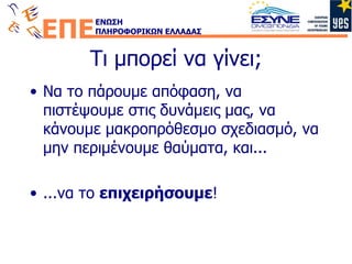 Τι μπορεί να γίνει; Να το πάρουμε απόφαση, να πιστέψουμε στις δυνάμεις μας, να κάνουμε μακροπρόθεσμο σχεδιασμό, να μην περιμένουμε θαύματα, και... ...να το  επιχειρήσουμε ! 