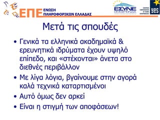 Μετά τις σπουδές Γενικά τα ελληνικά ακαδημαϊκά & ερευνητικά ιδρύματα έχουν υψηλό επίπεδο, και «στέκονται» άνετα στο διεθνές περιβάλλον Με λίγα λόγια, βγαίνουμε στην αγορά καλά τεχνικά καταρτισμένοι Αυτό όμως δεν αρκεί Είναι η στιγμή των αποφάσεων! 