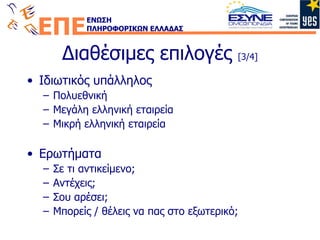 Διαθέσιμες επιλογές  [3/4] Ιδιωτικός υπάλληλος Πολυεθνική Μεγάλη ελληνική εταιρεία Μικρή ελληνική εταιρεία Ερωτήματα Σε τι αντικείμενο; Αντέχεις; Σου αρέσει; Μπορείς / θέλεις να πας στο εξωτερικό; 