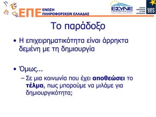 Το παράδοξο Η επιχειρηματικότητα είναι άρρηκτα δεμένη με τη δημιουργία Όμως... Σε μια κοινωνία που έχει  αποθεώσει  το  τέλμα , πως μπορούμε να μιλάμε για δημιουργικότητα ; 