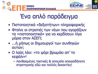 Ένα απλό παράδειγμα Πιστοποιητικά «δεξιοτήτων» πληροφορικής Φταίνε οι στρατιές των νέων που αγοράζουν τα «πιστοποιητικά» για να κερδίσουν λίγα μόρια στον ΑΣΕΠ ; ...ή μήπως οι δημιουργοί των συνθηκών αυτών ; Ο λαός λέει: «το ψάρι βρωμάει απ’ το κεφάλι»! Λανθασμένες τακτικές & απουσία οποιασδήποτε στρατηγικής εδώ και πολλές δεκαετίες! 