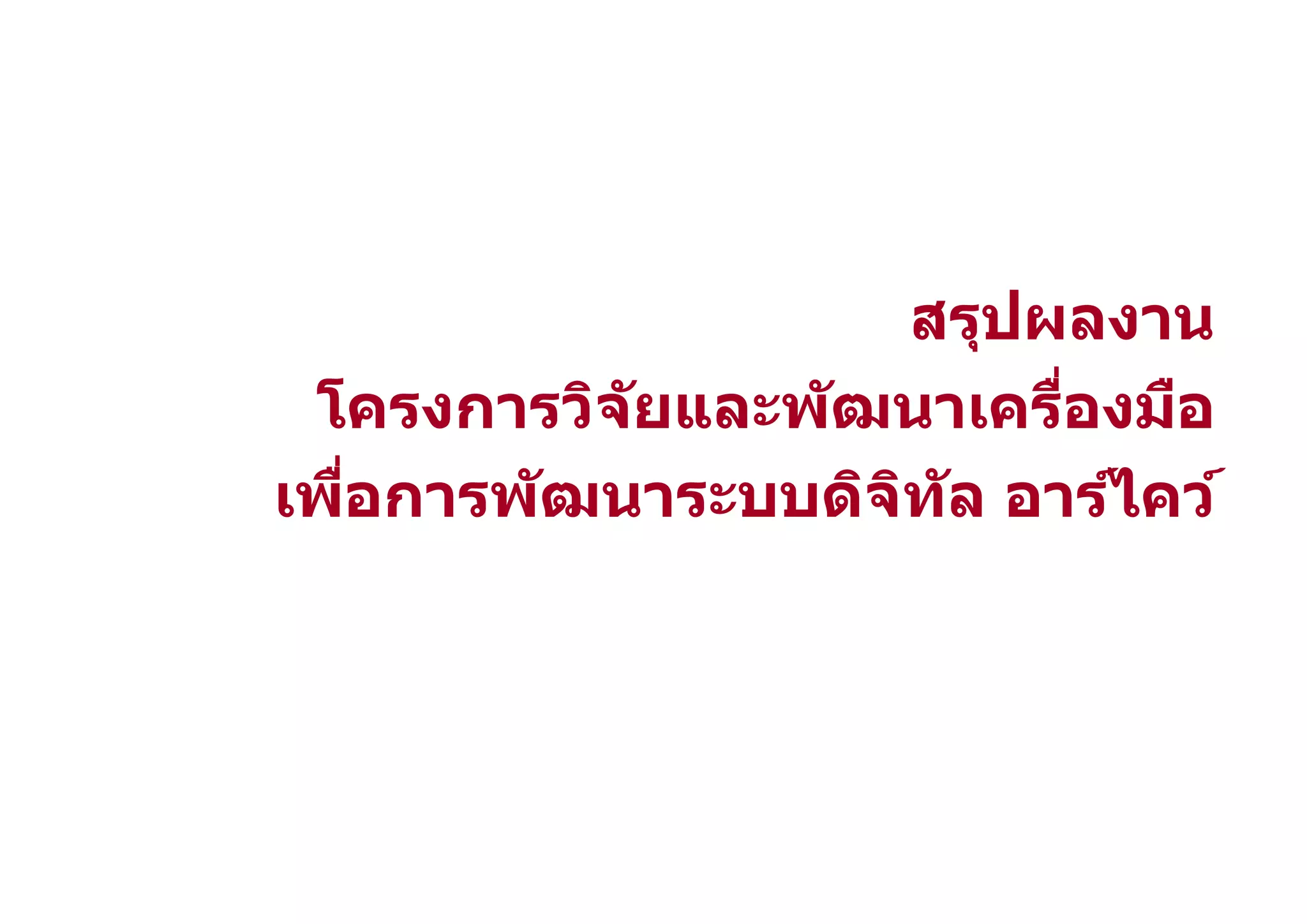 สรุปผลงาน
 โครงการวิจ ัยและพ ัฒนาเครืองมือ
เพือการพ ัฒนาระบบดิจท ัล อาร์ไคว์
                     ิ
 