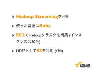 ? Hadoop Streaming
?               Ruby

? EC2      Hadoop               (
            50 )

?   HDFS      S3       (s3fs)
 