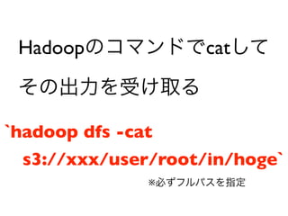 Hadoop            cat



`hadoop dfs -cat
 s3://xxx/user/root/in/hoge`
               
 
