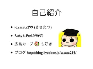 ? id:sasata299 (            )

? Ruby Perl
?
?          http://blog.livedoor.jp/sasata299/
 