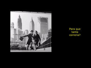 Para que tanta correria? 