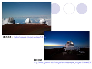 圖片來源：  http://explore.pts.org.tw/img/1-7.jpg 圖片來源： http://www.gemini.edu/images/pio/telescope_images/20090604_gn_sunset_stars.jpg 