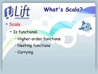 What's Scala?

●
    Scala
    ●
        Is functional.
        –   Higher-order functions
        –   Nesting functions
        –   Currying
 