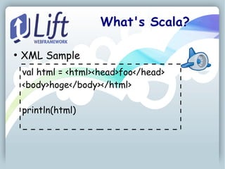 What's Scala?

●
    XML Sample
    val html = <html><head>foo</head>
    <body>hoge</body></html>

    println(html)
 