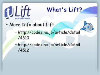 What's Lift?

●
    More Info about Lift
      –   http://codezine.jp/article/detail
          /4310
      –   http://codezine.jp/article/detail
          /4512
 
