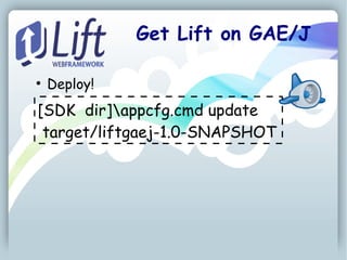 Get Lift on GAE/J

●
    Deploy!
[SDK dir]appcfg.cmd update
 target/liftgaej-1.0-SNAPSHOT
 