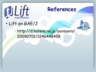 References

●
    Lift on GAE/J
      –   http://d.hatena.ne.jp/yuroyoro/
          20090701/1246448458
 