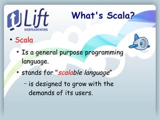 What's Scala?

●
    Scala
    ●
        Is a general purpose programming
        language.
    ●
        stands for "scalable language”
        –   is designed to grow with the
            demands of its users.
 