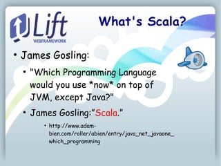 What's Scala?

●
    James Gosling:
    ●
        "Which Programming Language
        would you use *now* on top of
        JVM, except Java?"
    ●
        James Gosling:”Scala.”
           ●
               http://www.adam-
               bien.com/roller/abien/entry/java_net_javaone_
               which_programming
 