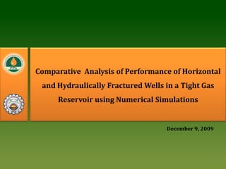 Comparative  Analysis of Performance of Horizontal and Hydraulically Fractured Wells in a Tight Gas Reservoir using Numerical Simulations 1 December 9, 2009 